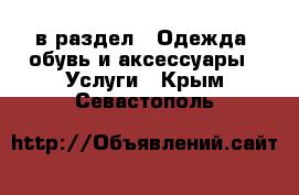  в раздел : Одежда, обувь и аксессуары » Услуги . Крым,Севастополь